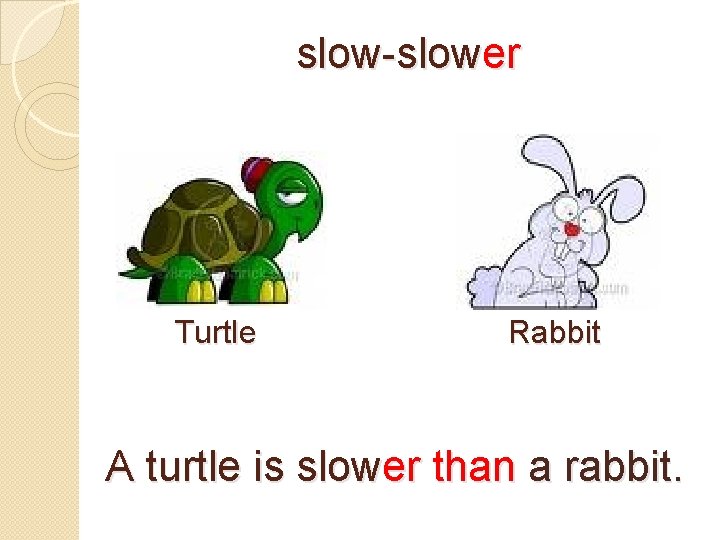 slow-slower Turtle Rabbit A turtle is slower than a rabbit. 