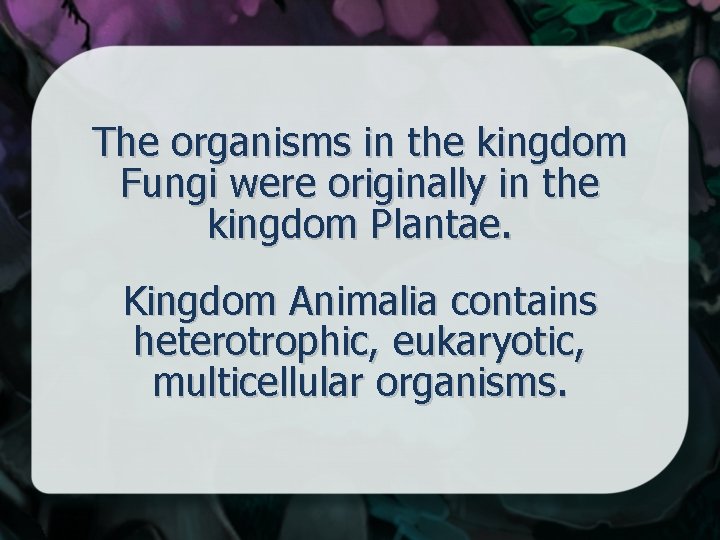 The organisms in the kingdom Fungi were originally in the kingdom Plantae. Kingdom Animalia