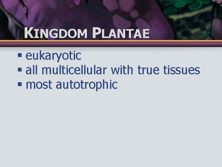 KINGDOM PLANTAE § eukaryotic § all multicellular with true tissues § most autotrophic 