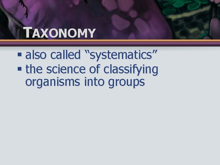 TAXONOMY § also called “systematics” § the science of classifying organisms into groups 