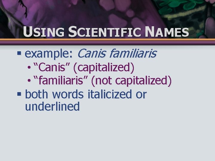 USING SCIENTIFIC NAMES § example: Canis familiaris • “Canis” (capitalized) • “familiaris” (not capitalized)