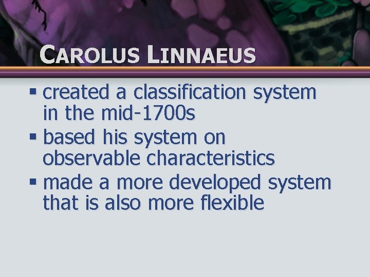CAROLUS LINNAEUS § created a classification system in the mid-1700 s § based his
