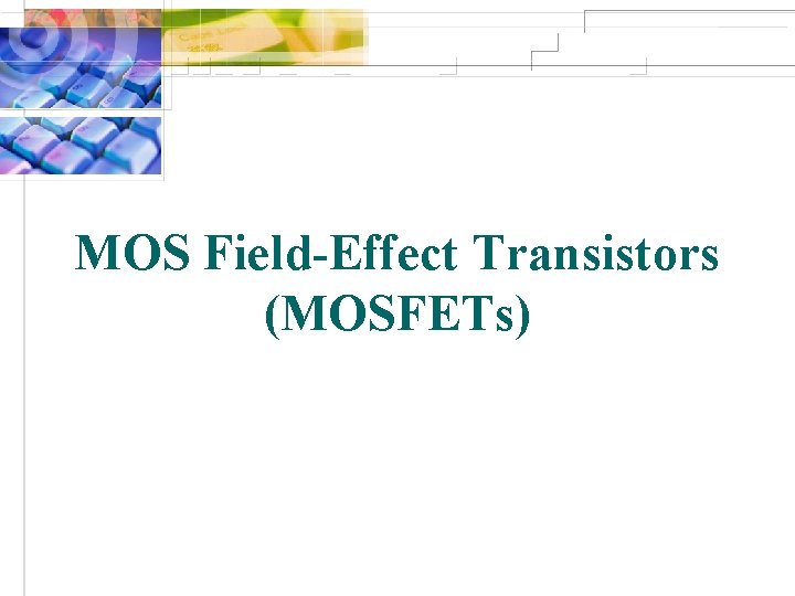 MOS Field-Effect Transistors (MOSFETs) 