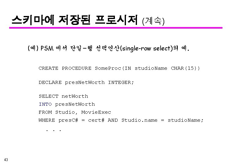 스키마에 저장된 프로시저 (계속) (예) PSM 에서 단일-행 선택연산(single-row select)의 예. CREATE PROCEDURE Some.