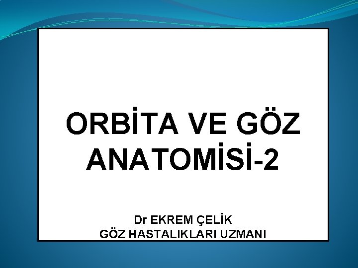 ORBİTA VE GÖZ ANATOMİSİ-2 Dr EKREM ÇELİK GÖZ HASTALIKLARI UZMANI 