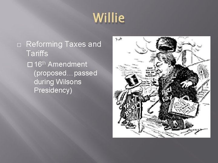 Willie � Reforming Taxes and Tariffs � 16 th Amendment (proposed…passed during Wilsons Presidency)