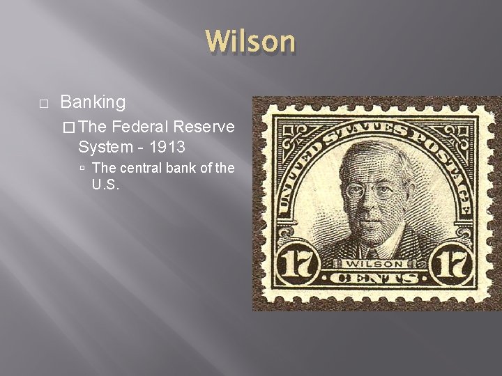 Wilson � Banking � The Federal Reserve System - 1913 The central bank of