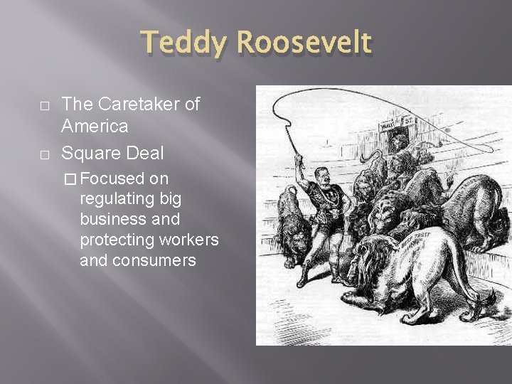 Teddy Roosevelt � � The Caretaker of America Square Deal � Focused on regulating
