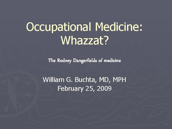 Occupational Medicine: Whazzat? The Rodney Dangerfields of medicine William G. Buchta, MD, MPH February