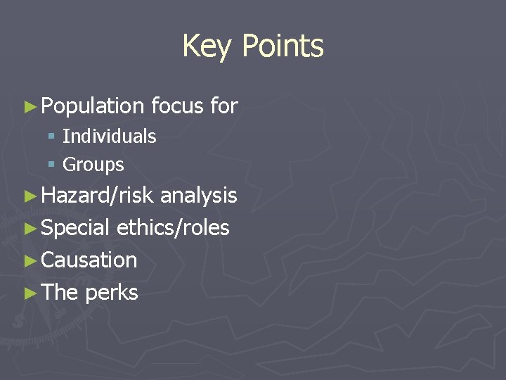 Key Points ► Population focus for § Individuals § Groups ► Hazard/risk analysis ►