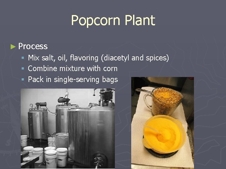 Popcorn Plant ► Process § § § Mix salt, oil, flavoring (diacetyl and spices)