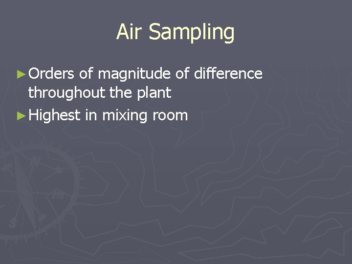 Air Sampling ► Orders of magnitude of difference throughout the plant ► Highest in