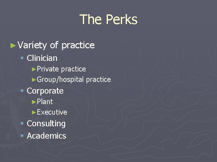 The Perks ► Variety of practice § Clinician ►Private practice ►Group/hospital practice § Corporate