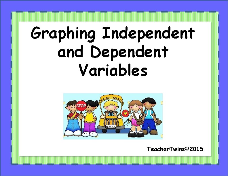Graphing Independent and Dependent Variables Teacher. Twins© 2015 