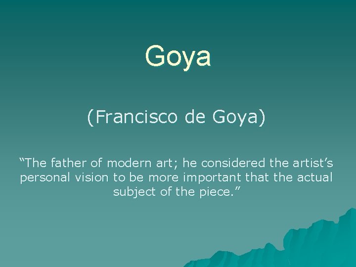 Goya (Francisco de Goya) “The father of modern art; he considered the artist’s personal