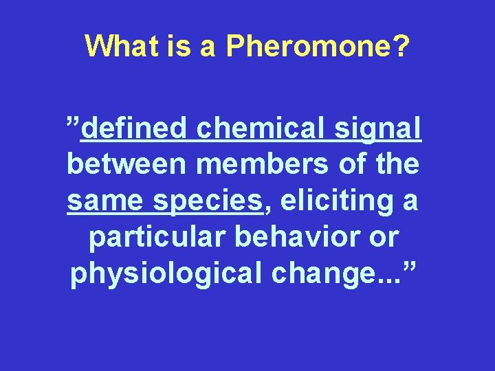 What is a Pheromone? ”defined chemical signal between members of the same species, eliciting