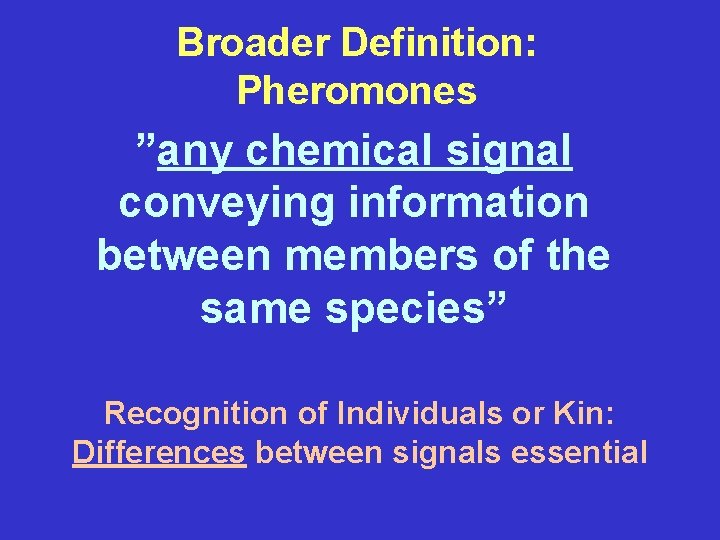 Broader Definition: Pheromones ”any chemical signal conveying information between members of the same species”
