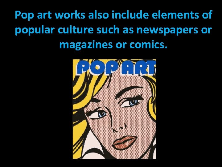 Pop art works also include elements of popular culture such as newspapers or magazines