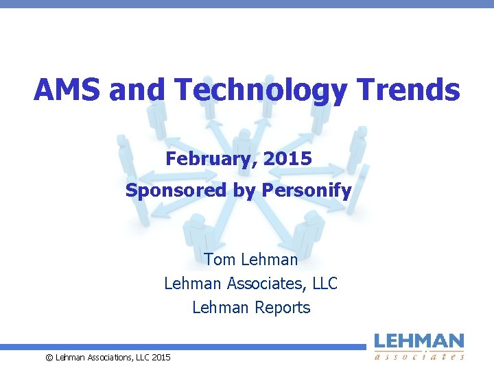 AMS and Technology Trends February, 2015 Sponsored by Personify Tom Lehman Associates, LLC Lehman