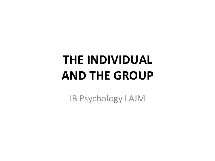 THE INDIVIDUAL AND THE GROUP IB Psychology LAJM 