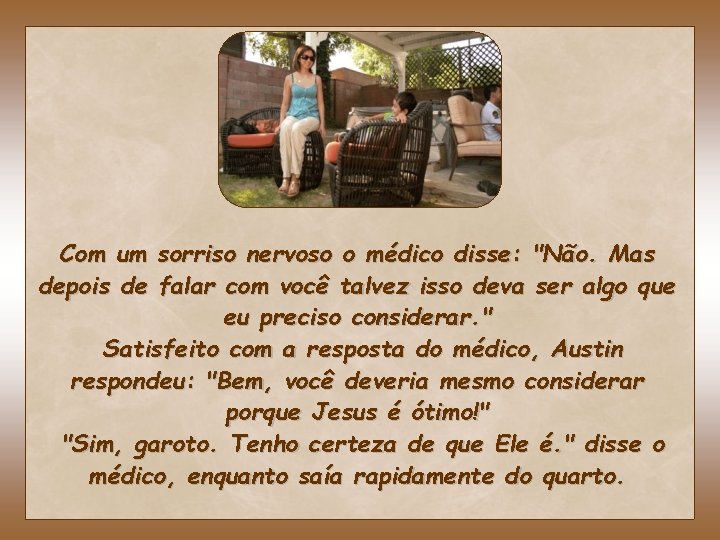 Com um sorriso nervoso o médico disse: "Não. Mas depois de falar com você