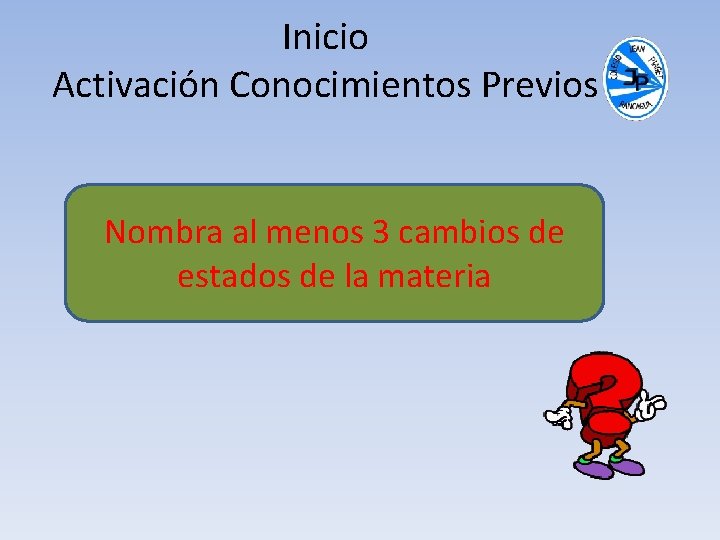 Inicio Activación Conocimientos Previos Nombra al menos 3 cambios de estados de la materia