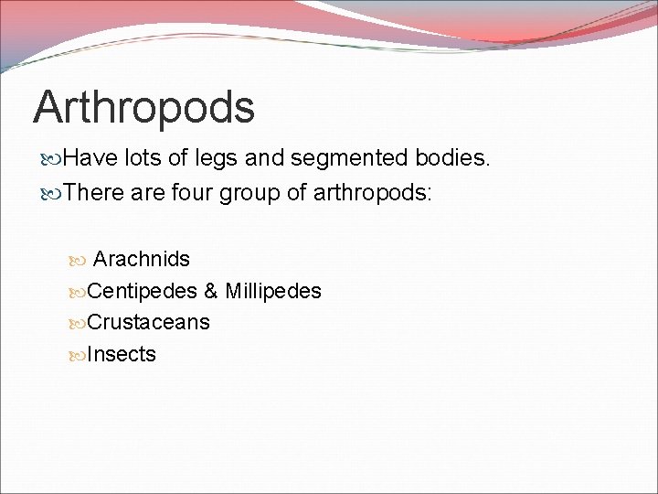 Arthropods Have lots of legs and segmented bodies. There are four group of arthropods:
