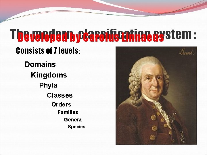 The modernbyclassification system : Developed Carolus Linnaeus Consists of 7 levels: Domains Kingdoms Phyla
