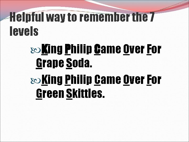 Helpful way to remember the 7 levels King Philip Came Over For Grape Soda.