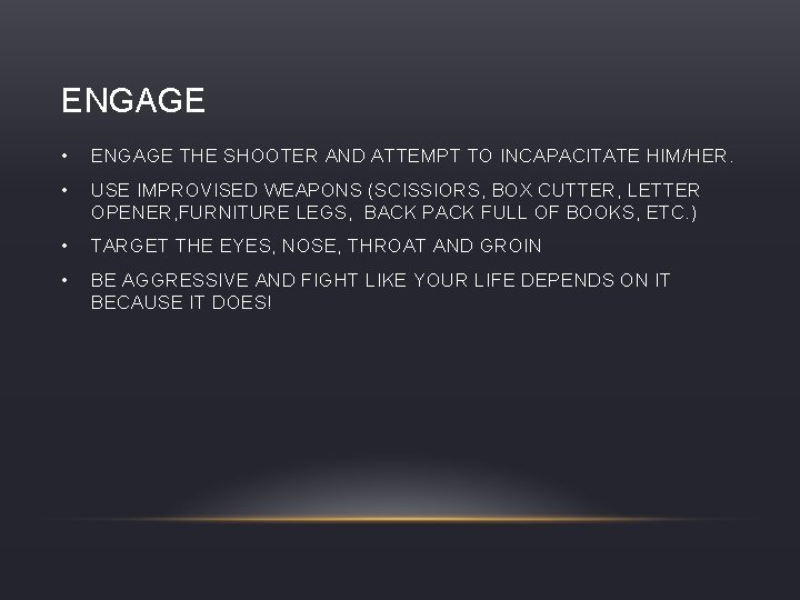 ENGAGE • ENGAGE THE SHOOTER AND ATTEMPT TO INCAPACITATE HIM/HER. • USE IMPROVISED WEAPONS