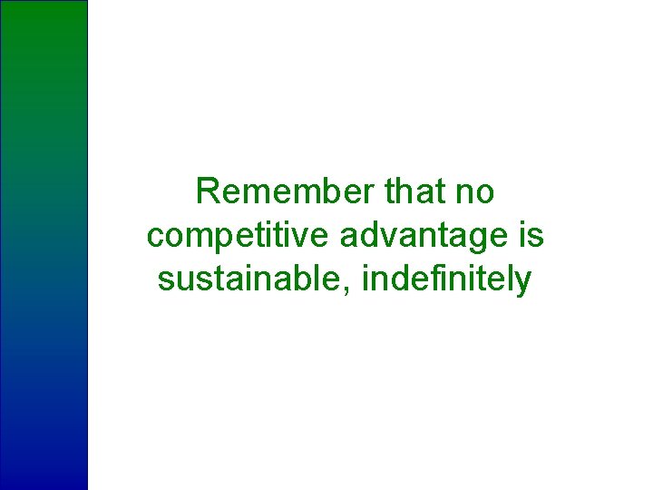 Remember that no competitive advantage is sustainable, indefinitely 