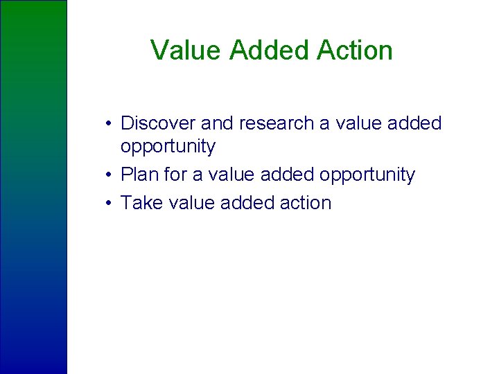 Value Added Action • Discover and research a value added opportunity • Plan for