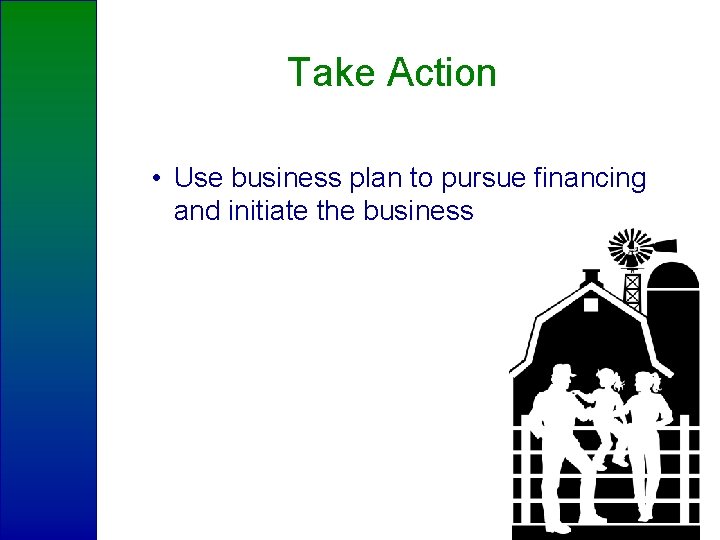 Take Action • Use business plan to pursue financing and initiate the business 