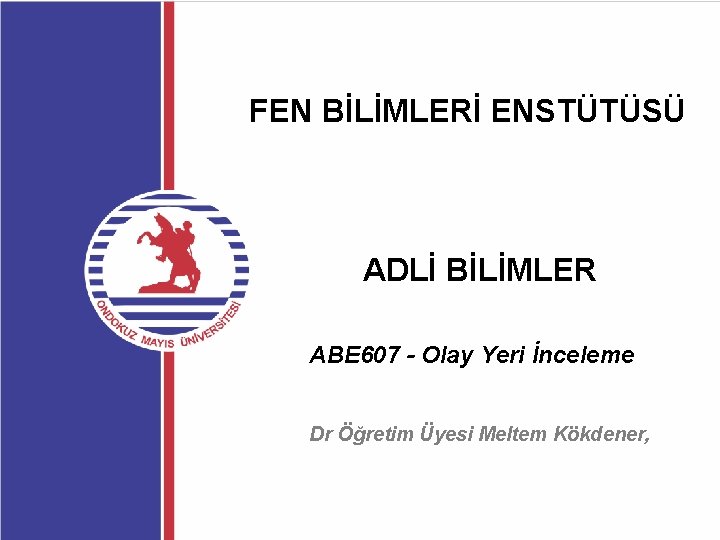 FEN BİLİMLERİ ENSTÜTÜSÜ ADLİ BİLİMLER ABE 607 - Olay Yeri İnceleme Dr Öğretim Üyesi