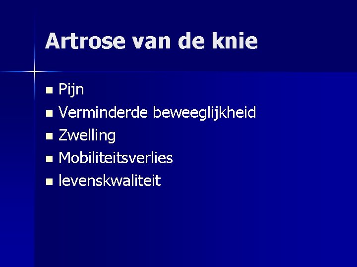 Artrose van de knie Pijn n Verminderde beweeglijkheid n Zwelling n Mobiliteitsverlies n levenskwaliteit