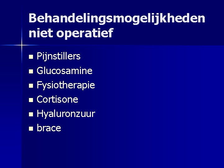 Behandelingsmogelijkheden niet operatief Pijnstillers n Glucosamine n Fysiotherapie n Cortisone n Hyaluronzuur n brace