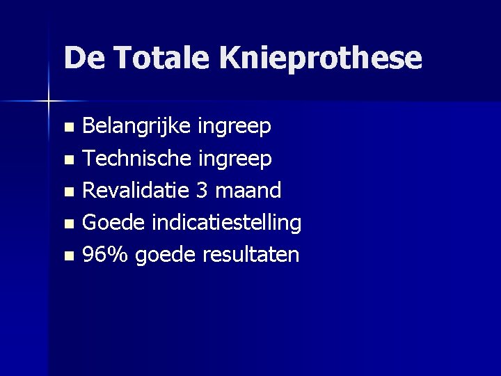 De Totale Knieprothese Belangrijke ingreep n Technische ingreep n Revalidatie 3 maand n Goede