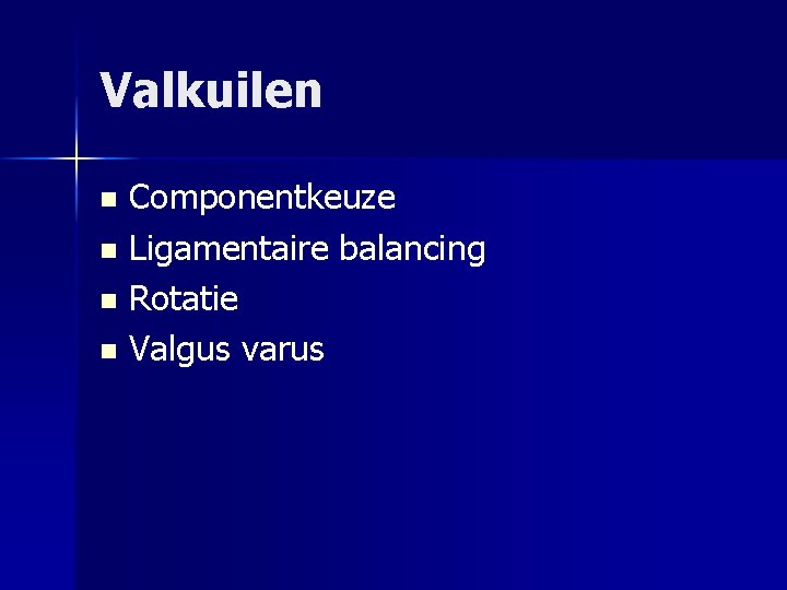 Valkuilen Componentkeuze n Ligamentaire balancing n Rotatie n Valgus varus n 