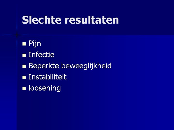 Slechte resultaten Pijn n Infectie n Beperkte beweeglijkheid n Instabiliteit n loosening n 