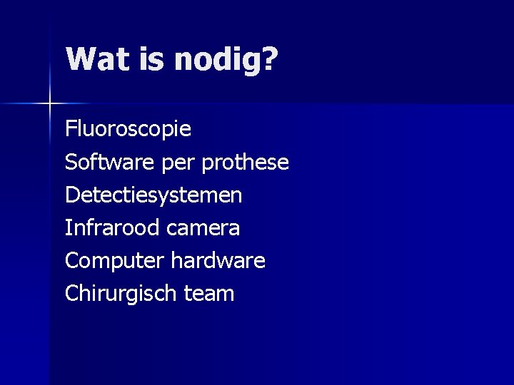 Wat is nodig? Fluoroscopie Software per prothese Detectiesystemen Infrarood camera Computer hardware Chirurgisch team