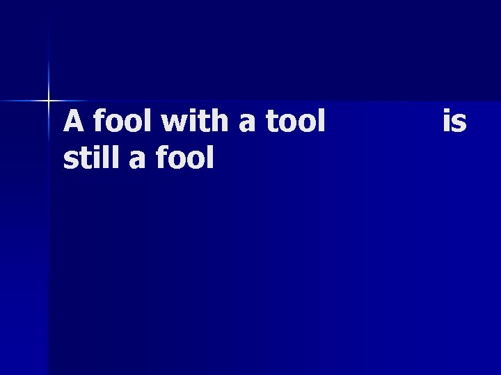 A fool with a tool still a fool is 