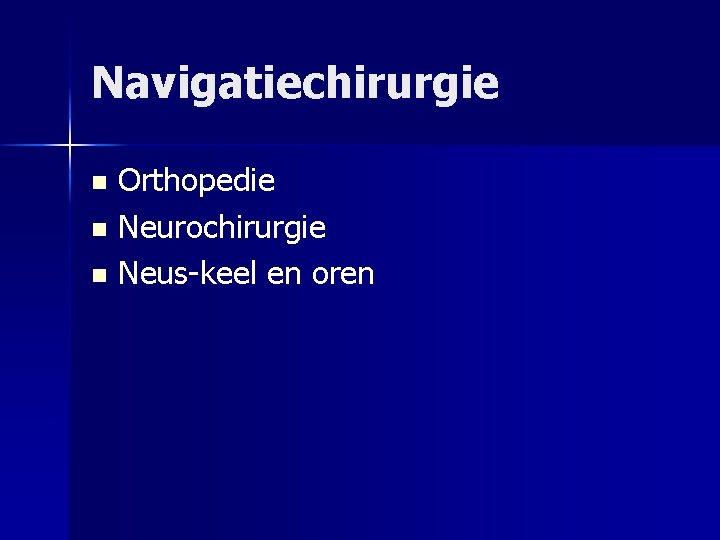 Navigatiechirurgie Orthopedie n Neurochirurgie n Neus-keel en oren n 