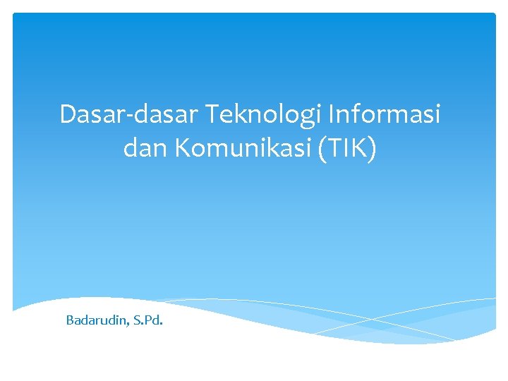 Dasar-dasar Teknologi Informasi dan Komunikasi (TIK) Badarudin, S. Pd. 