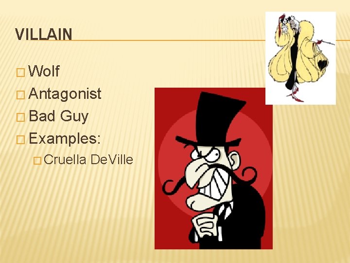 VILLAIN � Wolf � Antagonist � Bad Guy � Examples: � Cruella De. Ville