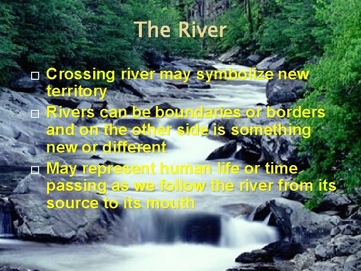 The River � � � Crossing river may symbolize new territory Rivers can be