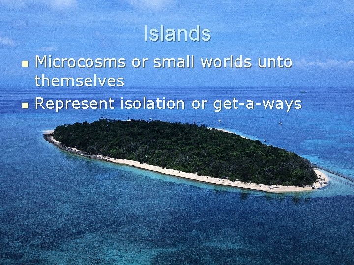 Islands n n Microcosms or small worlds unto themselves Represent isolation or get-a-ways 