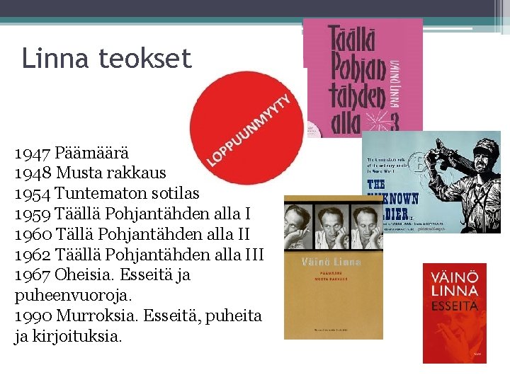 Linna teokset 1947 Päämäärä 1948 Musta rakkaus 1954 Tuntematon sotilas 1959 Täällä Pohjantähden alla