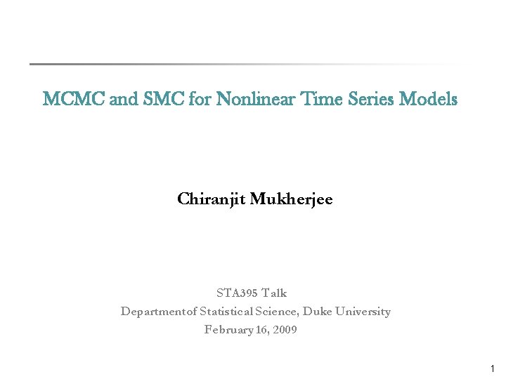 MCMC and SMC for Nonlinear Time Series Models Chiranjit Mukherjee STA 395 Talk Department