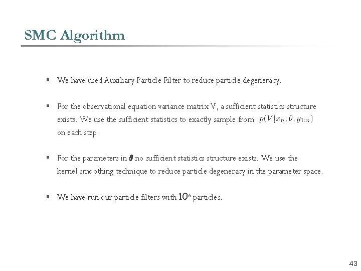 SMC Algorithm § We have used Auxiliary Particle Filter to reduce particle degeneracy. §