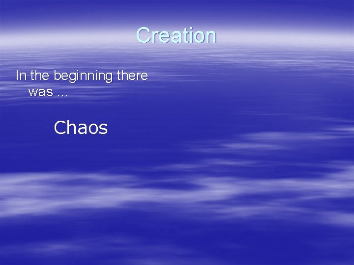 Creation In the beginning there was … Chaos 